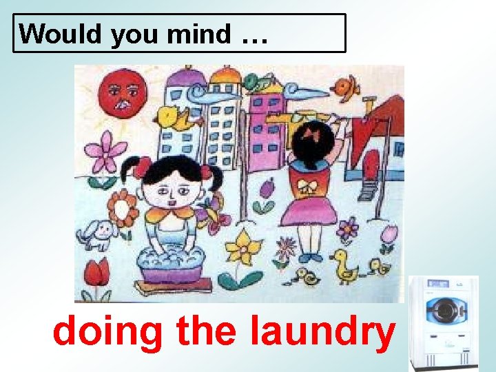 Would you mind … doing the laundry 