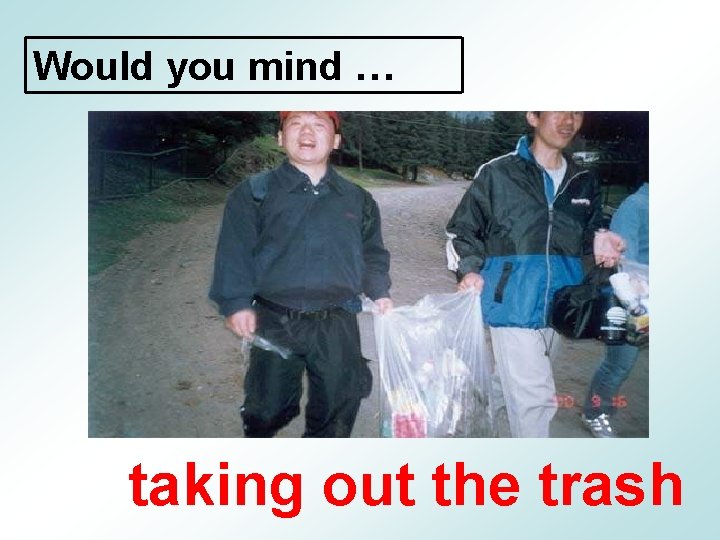 Would you mind … taking out the trash 