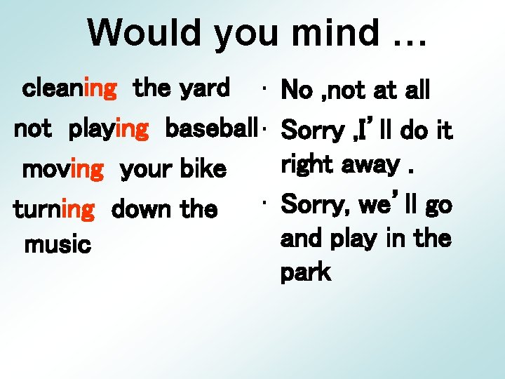 Would you mind … cleaning the yard • not playing baseball • moving your