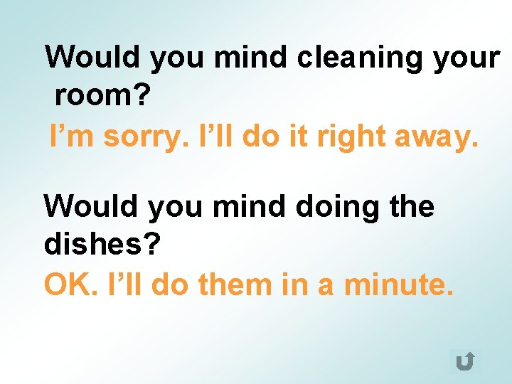 Would you mind cleaning your room? I’m sorry. I’ll do it right away. Would