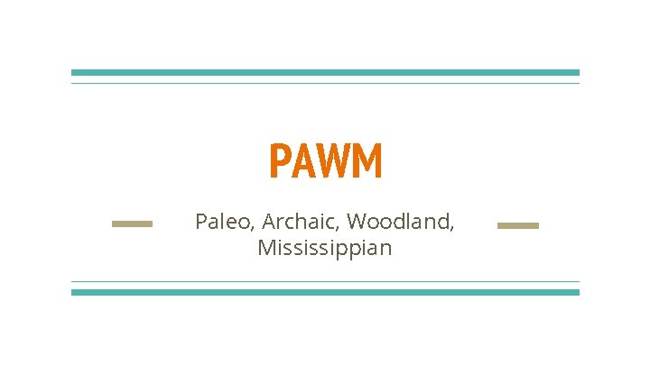 PAWM Paleo, Archaic, Woodland, Mississippian 