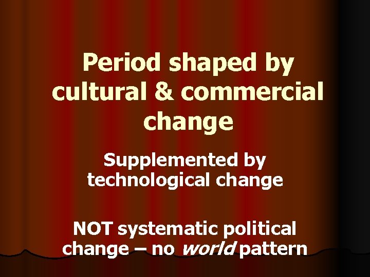 Period shaped by cultural & commercial change Supplemented by technological change NOT systematic political