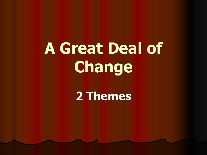 A Great Deal of Change 2 Themes 