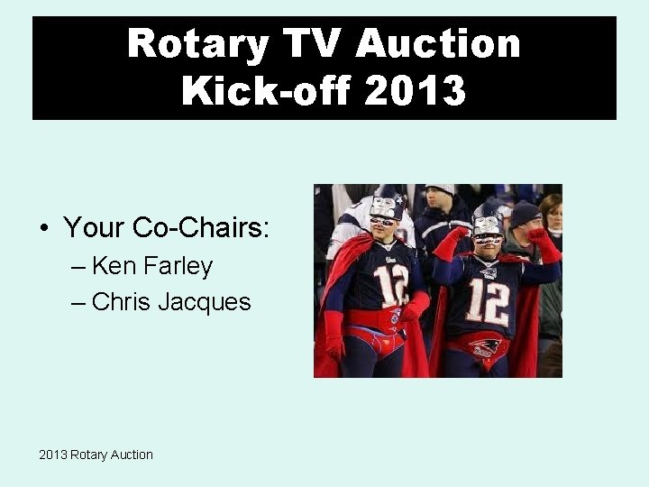 Rotary TV Auction Kick-off 2013 • Your Co-Chairs: – Ken Farley – Chris Jacques