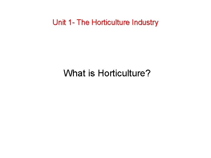 Unit 1 - The Horticulture Industry What is Horticulture? 