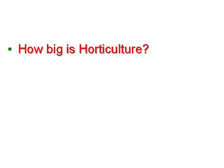 ▪ How big is Horticulture? 