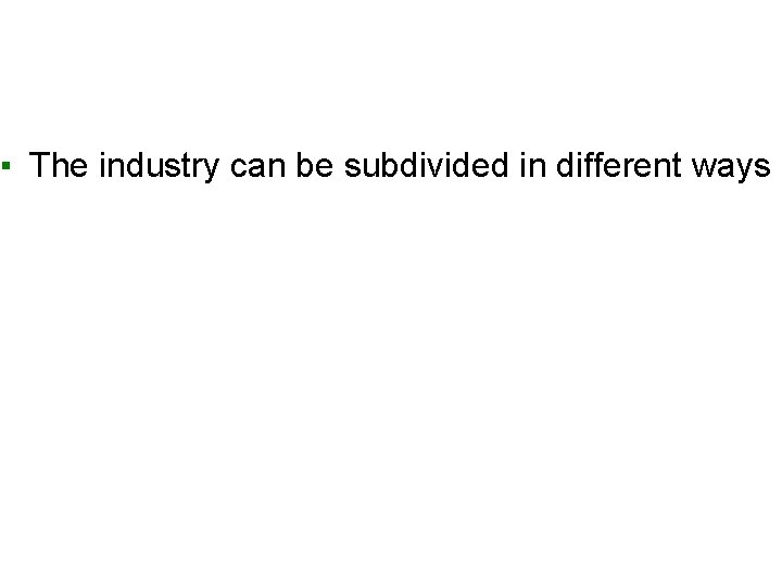 ▪ The industry can be subdivided in different ways 