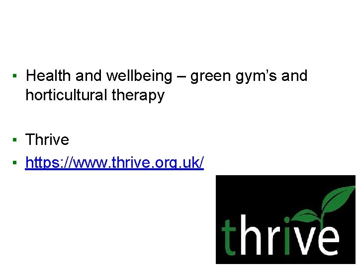 ▪ Health and wellbeing – green gym’s and horticultural therapy ▪ Thrive ▪ https:
