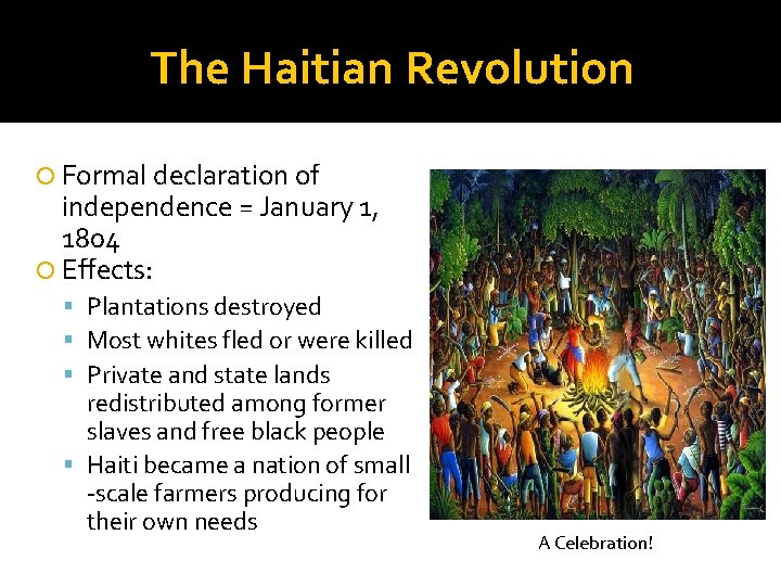 The Haitian Revolution Formal declaration of independence = January 1, 1804 Effects: Plantations destroyed