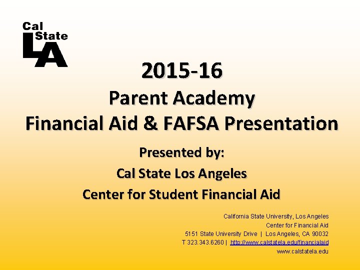 2015 -16 Parent Academy Financial Aid & FAFSA Presentation Presented by: Cal State Los