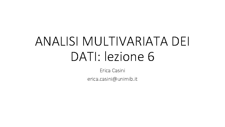 ANALISI MULTIVARIATA DEI DATI: lezione 6 Erica Casini erica. casini@unimib. it 