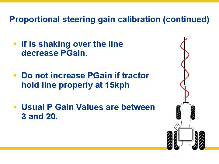 Proportional steering gain calibration (continued) § If is shaking over the line decrease PGain.