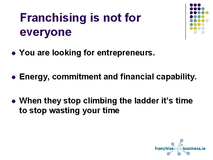 Franchising is not for everyone l You are looking for entrepreneurs. l Energy, commitment