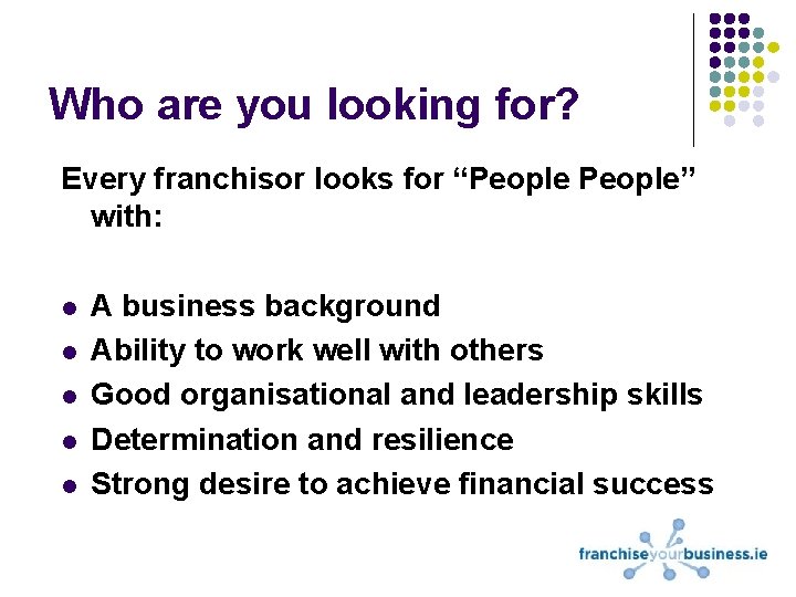 Who are you looking for? Every franchisor looks for “People” with: l l l