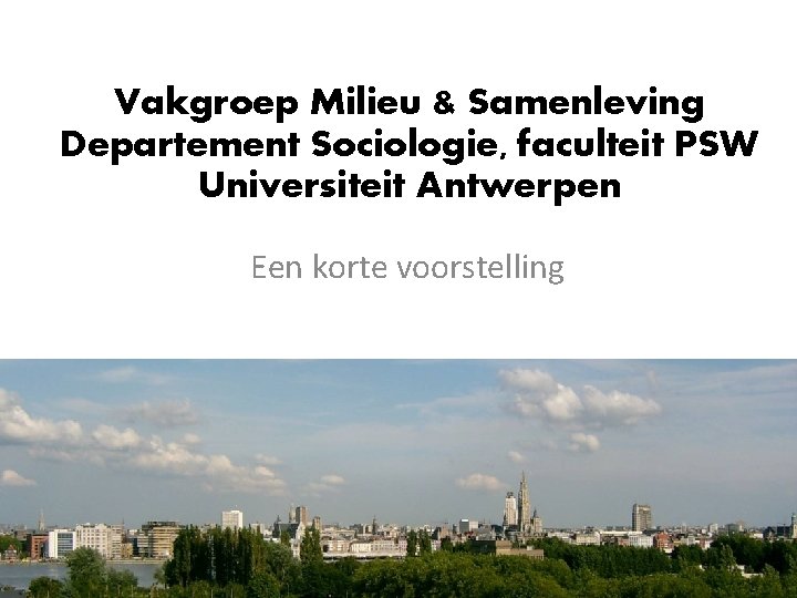 Vakgroep Milieu & Samenleving Departement Sociologie, faculteit PSW Universiteit Antwerpen Een korte voorstelling 