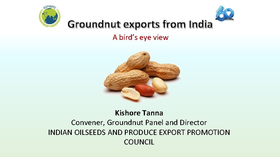 Groundnut exports from India A bird’s eye view Kishore Tanna Convener, Groundnut Panel and