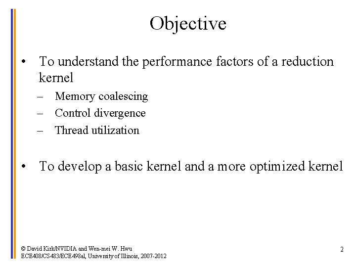 Objective • To understand the performance factors of a reduction kernel – Memory coalescing