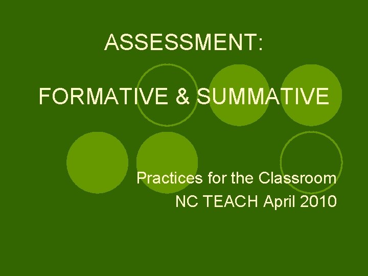 ASSESSMENT: FORMATIVE & SUMMATIVE Practices for the Classroom NC TEACH April 2010 