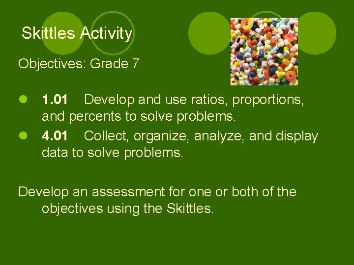 Skittles Activity Objectives: Grade 7 l 1. 01 Develop and use ratios, proportions, and