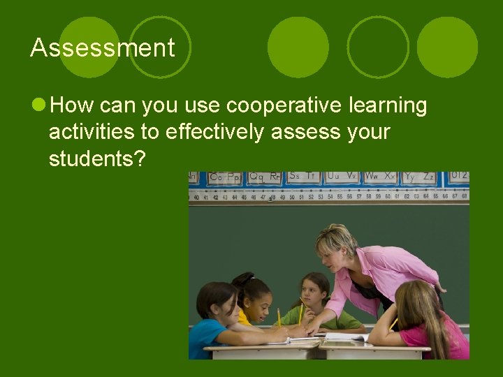 Assessment l How can you use cooperative learning activities to effectively assess your students?