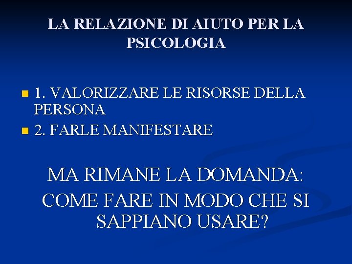 LA RELAZIONE DI AIUTO PER LA PSICOLOGIA 1. VALORIZZARE LE RISORSE DELLA PERSONA n