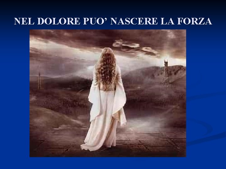 NEL DOLORE PUO’ NASCERE LA FORZA 