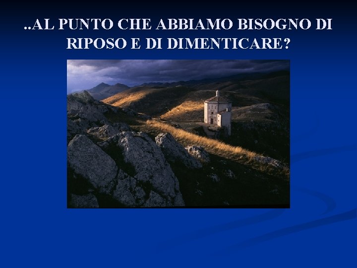 . . AL PUNTO CHE ABBIAMO BISOGNO DI RIPOSO E DI DIMENTICARE? 