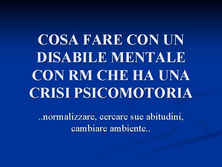 COSA FARE CON UN DISABILE MENTALE CON RM CHE HA UNA CRISI PSICOMOTORIA. .