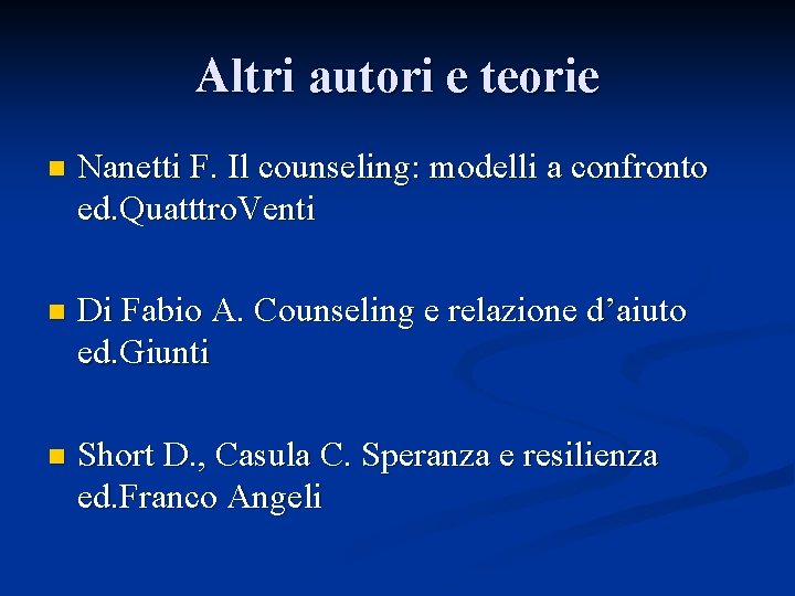 Altri autori e teorie n Nanetti F. Il counseling: modelli a confronto ed. Quatttro.