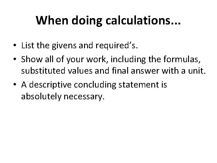 When doing calculations. . . • List the givens and required’s. • Show all