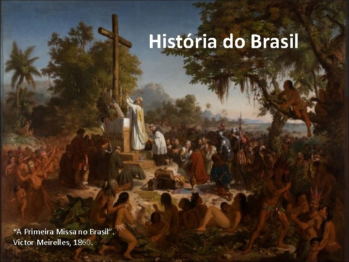 História do Brasil “A Primeira Missa no Brasil”. Victor Meirelles, 1860. 