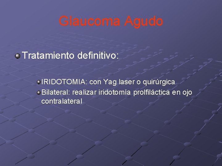 Glaucoma Agudo Tratamiento definitivo: IRIDOTOMIA: con Yag laser o quirúrgica Bilateral: realizar iridotomía prolfiláctica