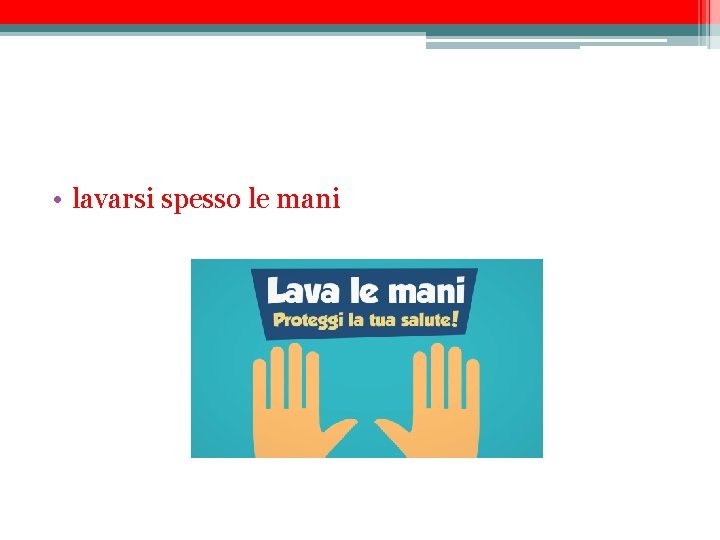  • lavarsi spesso le mani 