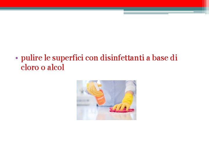  • pulire le superfici con disinfettanti a base di cloro o alcol 