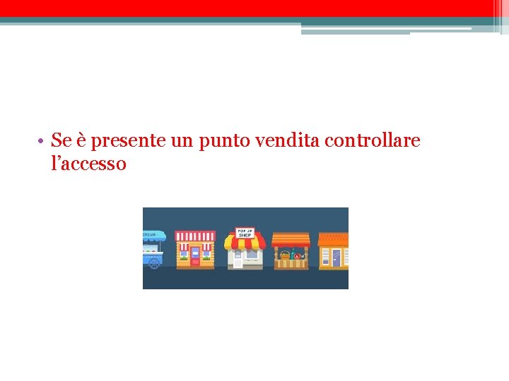  • Se è presente un punto vendita controllare l’accesso 