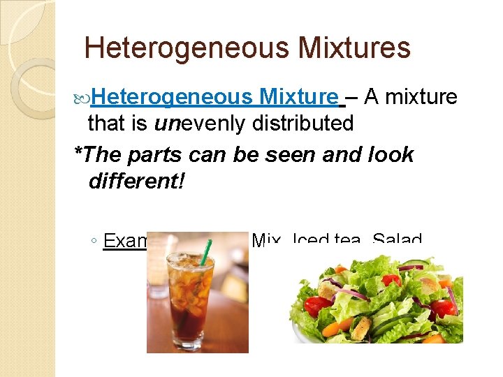 Heterogeneous Mixtures Heterogeneous Mixture – A mixture that is unevenly distributed *The parts can