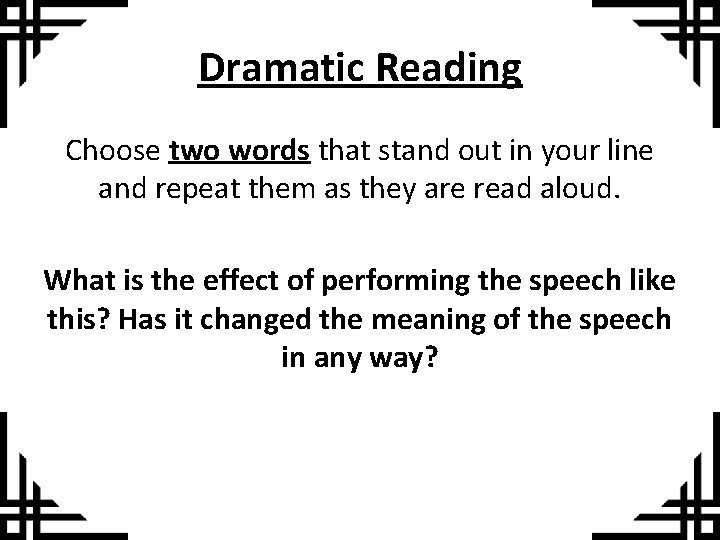 Dramatic Reading Choose two words that stand out in your line and repeat them