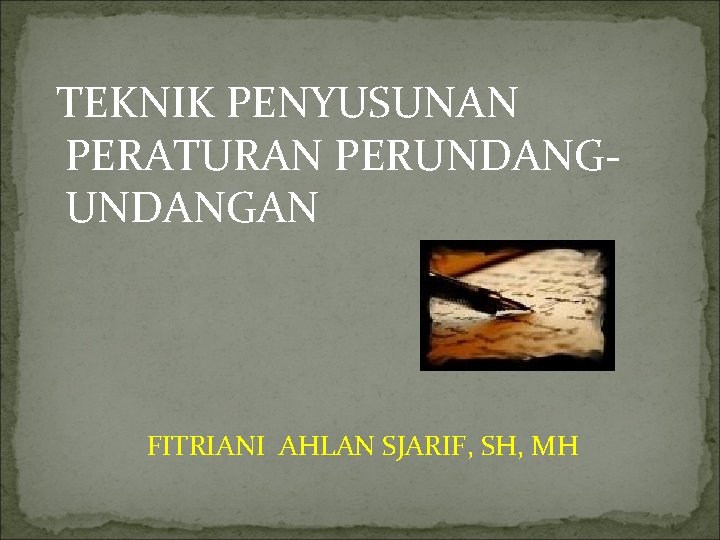 TEKNIK PENYUSUNAN PERATURAN PERUNDANGAN FITRIANI AHLAN SJARIF, SH, MH 