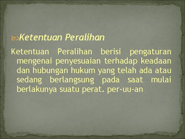  Ketentuan Peralihan berisi pengaturan mengenai penyesuaian terhadap keadaan dan hubungan hukum yang telah