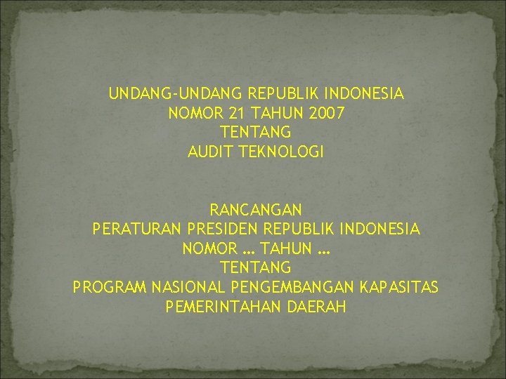 UNDANG-UNDANG REPUBLIK INDONESIA NOMOR 21 TAHUN 2007 TENTANG AUDIT TEKNOLOGI RANCANGAN PERATURAN PRESIDEN REPUBLIK