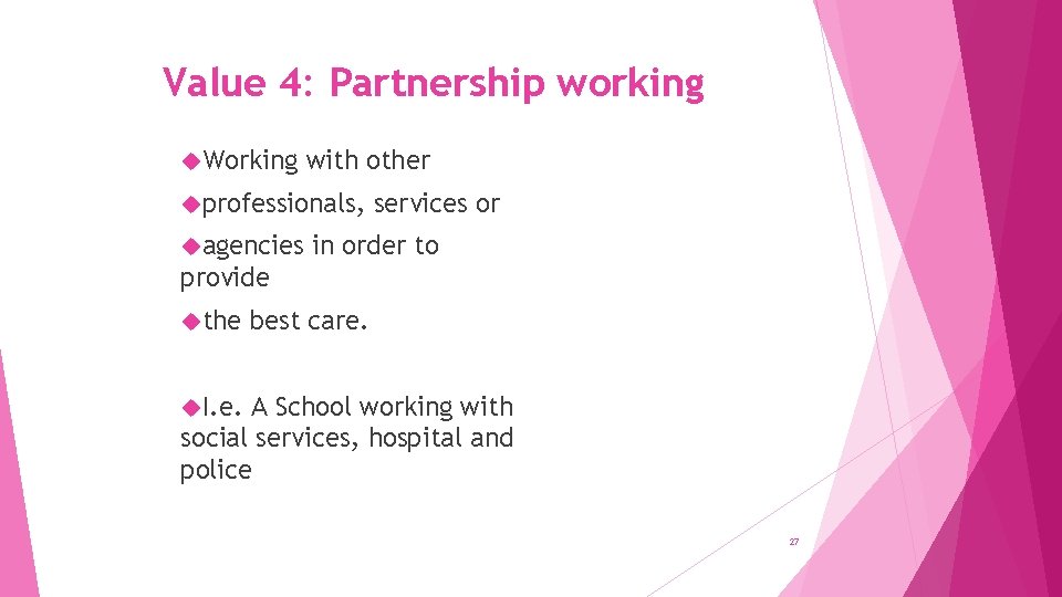 Value 4: Partnership working Working with other professionals, agencies services or in order to