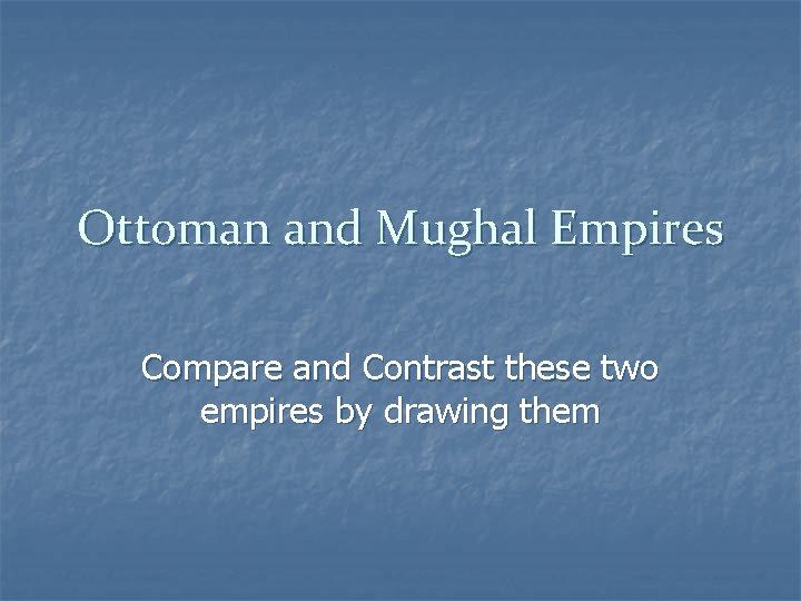 Ottoman and Mughal Empires Compare and Contrast these two empires by drawing them 