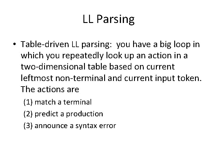 LL Parsing • Table-driven LL parsing: you have a big loop in which you