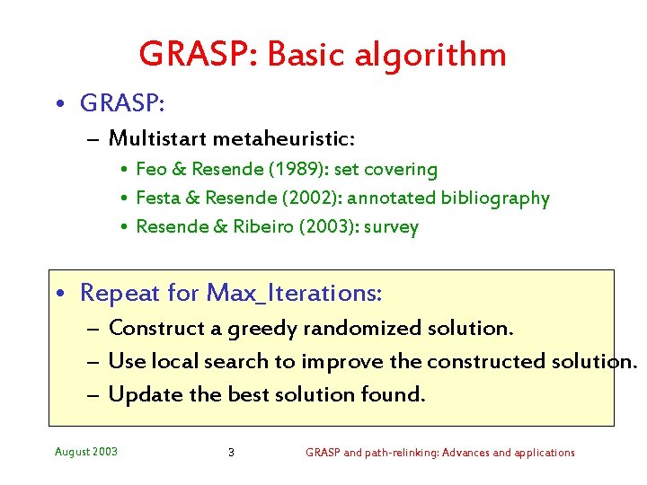 GRASP: Basic algorithm • GRASP: – Multistart metaheuristic: • Feo & Resende (1989): set GRASP: Basic algorithm • GRASP: – Multistart metaheuristic: • Feo & Resende (1989): set