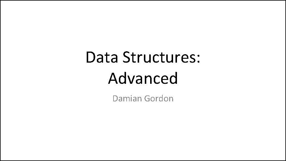 Data Structures: Advanced Damian Gordon 