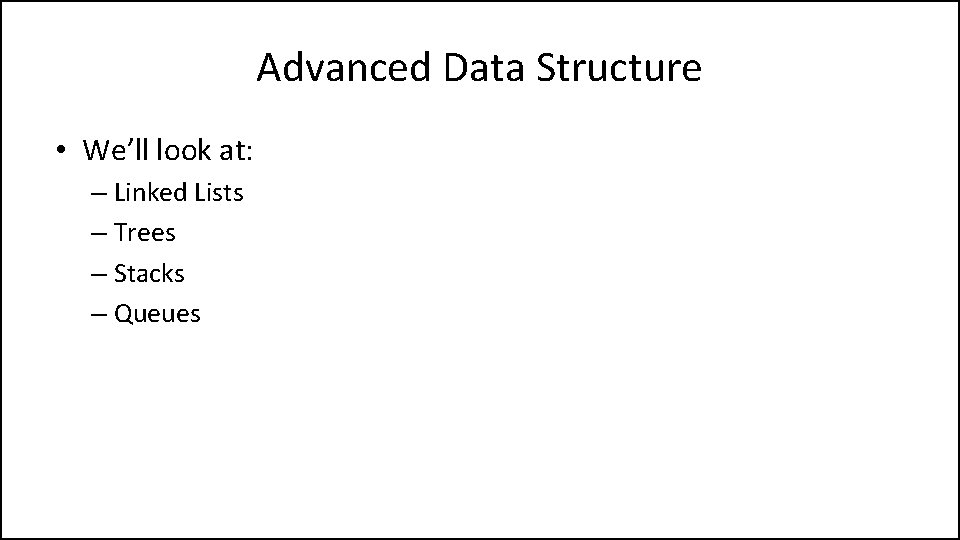 Advanced Data Structure • We’ll look at: – Linked Lists – Trees – Stacks