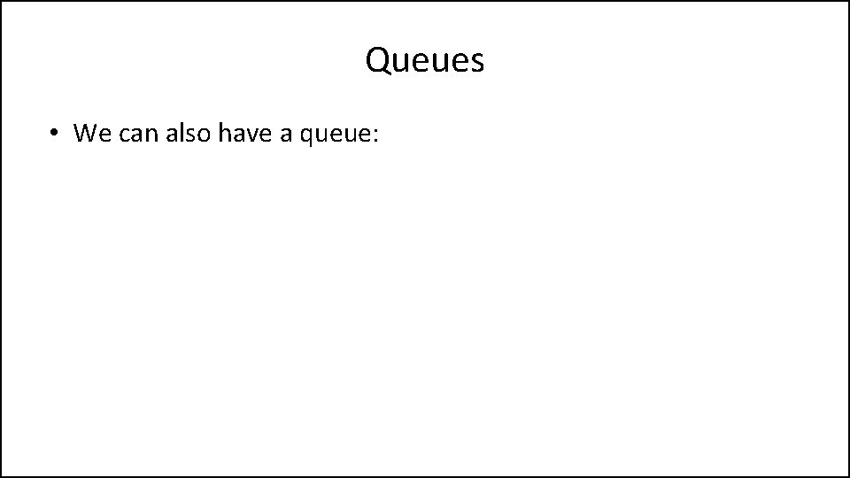 Queues • We can also have a queue: 