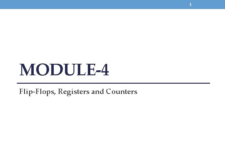 1 MODULE-4 Flip-Flops, Registers and Counters 