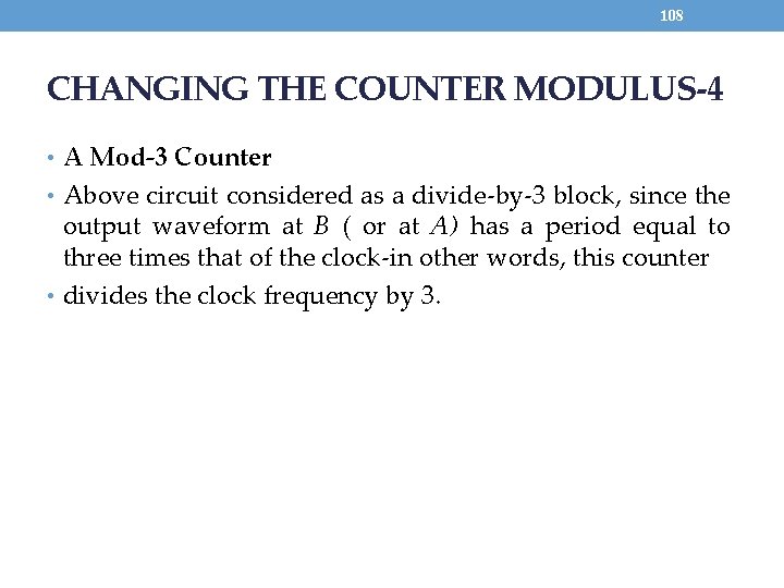 108 CHANGING THE COUNTER MODULUS-4 • A Mod-3 Counter • Above circuit considered as