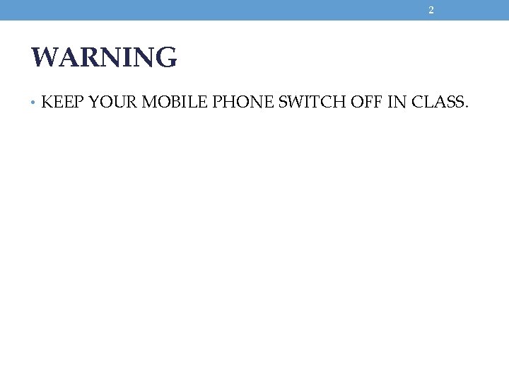 2 WARNING • KEEP YOUR MOBILE PHONE SWITCH OFF IN CLASS. 